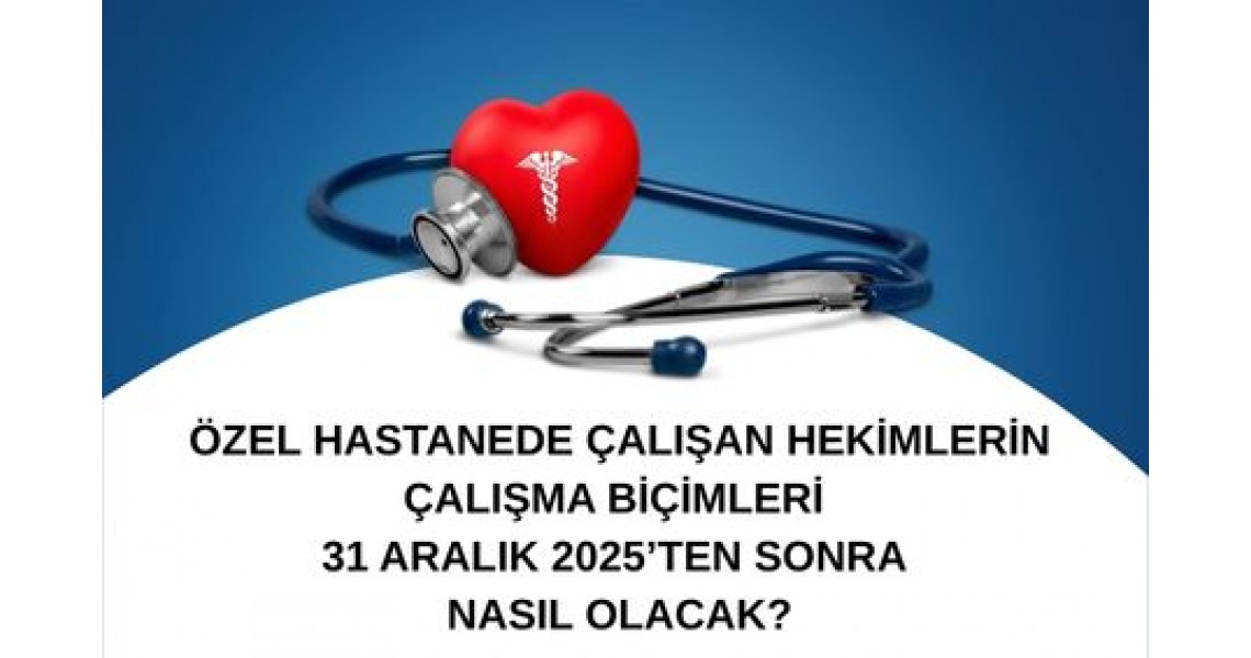 ÖZEL HASTANEDE ÇALIŞAN HEKİMLERİN ÇALIŞMA BİÇİMLERİ 31 ARALIK 2025’TEN SONRA NASIL OLACAK?