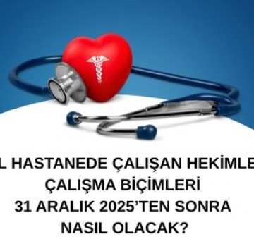 ÖZEL HASTANEDE ÇALIŞAN HEKİMLERİN ÇALIŞMA BİÇİMLERİ 31 ARALIK 2025’TEN SONRA NASIL OLACAK?