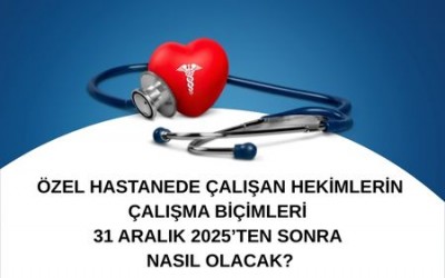ÖZEL HASTANEDE ÇALIŞAN HEKİMLERİN ÇALIŞMA BİÇİMLERİ 31 ARALIK 2025’TEN SONRA NASIL OLACAK?